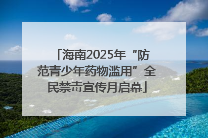 海南2025年“防范青少年药物滥用”全民禁毒宣传月启幕