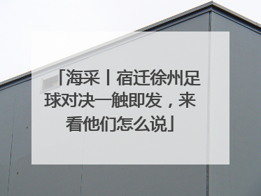 海采丨宿迁徐州足球对决一触即发，来看他们怎么说