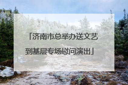 济南市总举办送文艺到基层专场慰问演出