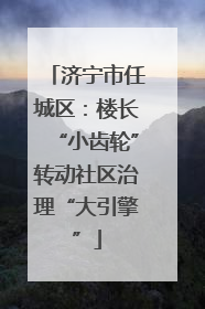 济宁市任城区：楼长“小齿轮”转动社区治理“大引擎”