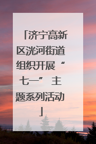 济宁高新区洸河街道组织开展“七一” 主题系列活动