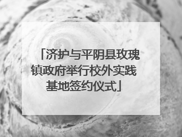 济护与平阴县玫瑰镇政府举行校外实践基地签约仪式