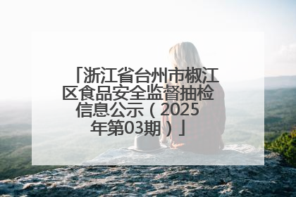 浙江省台州市椒江区食品安全监督抽检信息公示（2025年第03期）