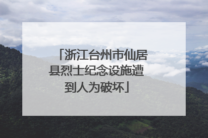浙江台州市仙居县烈士纪念设施遭到人为破坏