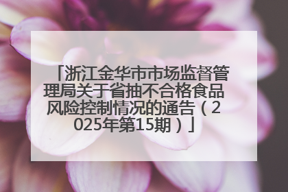 浙江金华市市场监督管理局关于省抽不合格食品风险控制情况的通告（2025年第15期）