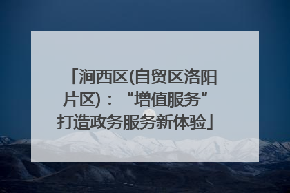 涧西区(自贸区洛阳片区)：“增值服务”打造政务服务新体验