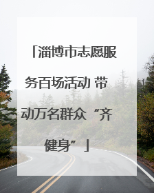 淄博市志愿服务百场活动 带动万名群众“齐健身”