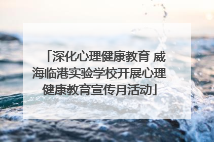 深化心理健康教育 威海临港实验学校开展心理健康教育宣传月活动