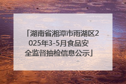 湖南省湘潭市雨湖区2025年3-5月食品安全监督抽检信息公示