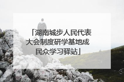 湖南城步人民代表大会制度研学基地成民众学习驿站