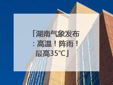 湖南气象发布：高温！阵雨！最高35℃