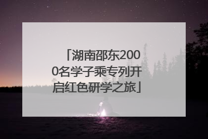 湖南邵东2000名学子乘专列开启红色研学之旅