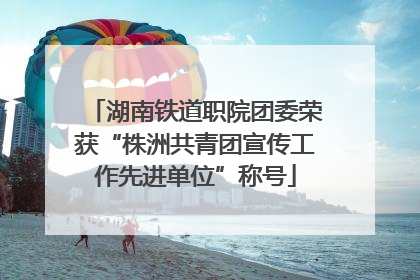 湖南铁道职院团委荣获“株洲共青团宣传工作先进单位”称号