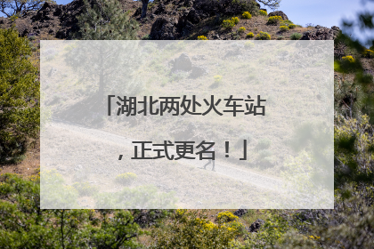 湖北两处火车站，正式更名！