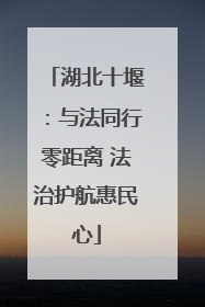 湖北十堰：与法同行零距离 法治护航惠民心