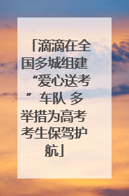 滴滴在全国多城组建“爱心送考”车队 多举措为高考考生保驾护航