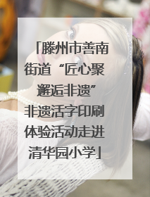 滕州市善南街道“匠心聚 邂逅非遗”非遗活字印刷体验活动走进清华园小学
