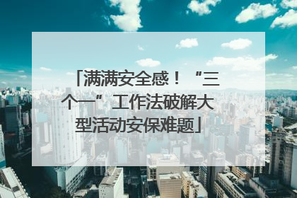 满满安全感！“三个一”工作法破解大型活动安保难题