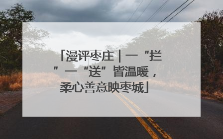 漫评枣庄｜一“拦”一“送”皆温暖，柔心善意映枣城