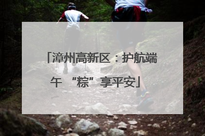 漳州高新区：护航端午 “粽”享平安