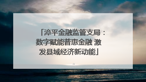 漳平金融监管支局：数字赋能普惠金融 激发县域经济新动能