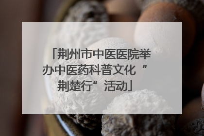 荆州市中医医院举办中医药科普文化“荆楚行”活动