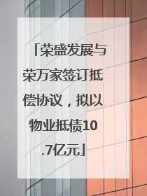 荣盛发展与荣万家签订抵偿协议，拟以物业抵债10.7亿元