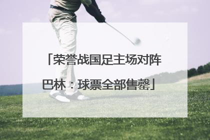 荣誉战国足主场对阵巴林：球票全部售罄