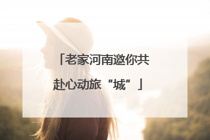 老家河南邀你共赴心动旅“城”