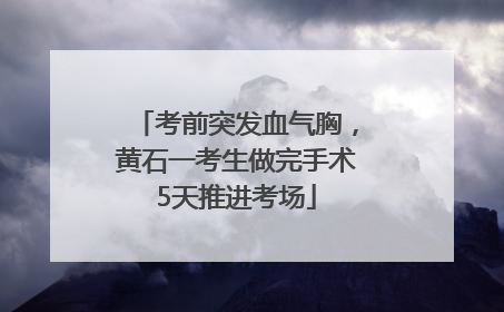 考前突发血气胸，黄石一考生做完手术5天推进考场