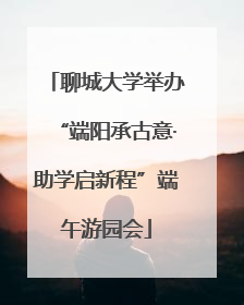 聊城大学举办“端阳承古意·助学启新程”端午游园会