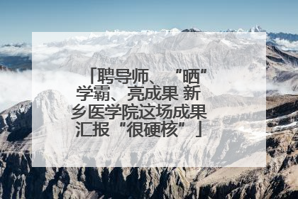 聘导师、“晒”学霸、亮成果 新乡医学院这场成果汇报“很硬核”