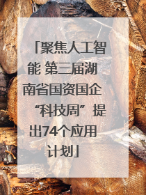 聚焦人工智能 第三届湖南省国资国企“科技周”提出74个应用计划