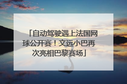 自动驾驶遇上法国网球公开赛！文远小巴再次亮相巴黎赛场