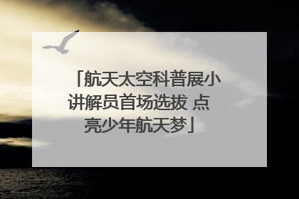 航天太空科普展小讲解员首场选拔 点亮少年航天梦