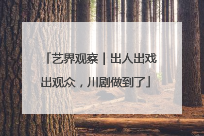 艺界观察｜出人出戏出观众，川剧做到了