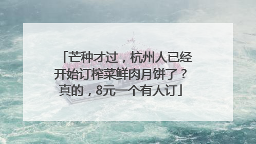 芒种才过，杭州人已经开始订榨菜鲜肉月饼了？真的，8元一个有人订