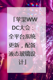 苹果WWDC大会：全平台系统更新，配备液态玻璃设计