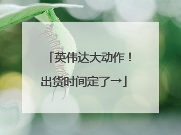 英伟达大动作！出货时间定了→