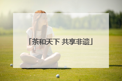 茶和天下 共享非遗