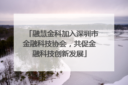 融慧金科加入深圳市金融科技协会，共促金融科技创新发展