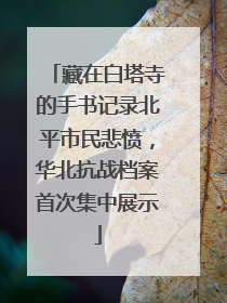 藏在白塔寺的手书记录北平市民悲愤，华北抗战档案首次集中展示