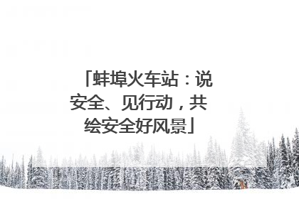蚌埠火车站：说安全、见行动，共绘安全好风景