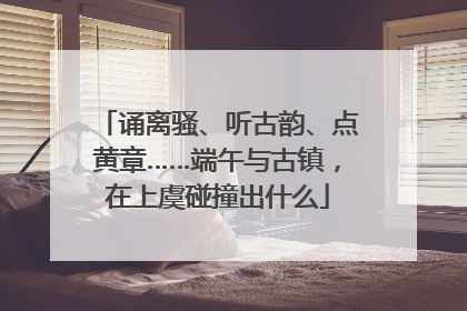 诵离骚、听古韵、点黄章……端午与古镇，在上虞碰撞出什么