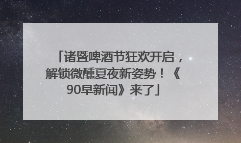 诸暨啤酒节狂欢开启，解锁微醺夏夜新姿势！《90早新闻》来了