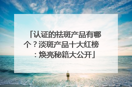 认证的祛斑产品有哪个？淡斑产品十大红榜：焕亮秘籍大公开