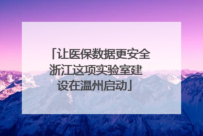 让医保数据更安全 浙江这项实验室建设在温州启动