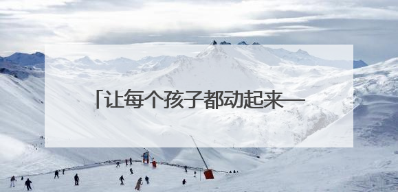 让每个孩子都动起来——内蒙古呼伦贝尔市构建特色课程+非遗传承+赛事体系校园体育生态链
