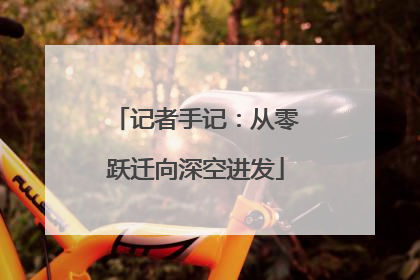 记者手记：从零跃迁向深空进发