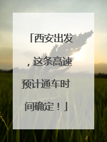 西安出发，这条高速预计通车时间确定！